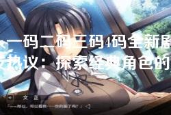 无人一码二码三码4码全新剧情，网友热议：探索经典角色的独特魅力与深度解析！