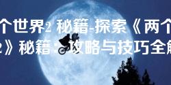 两个世界2 秘籍-探索《两个世界2》秘籍：攻略与技巧全解析