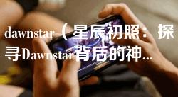 dawnstar（星辰初照：探寻Dawnstar背后的神秘世界）
