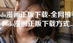 podo漫画正版下载-全网推荐：Podo漫画正版下载方式与热门作品推荐