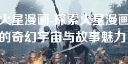 火星漫画-探索火星漫画的奇幻宇宙与故事魅力