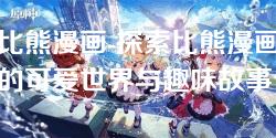 比熊漫画-探索比熊漫画的可爱世界与趣味故事