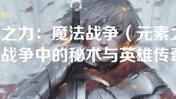 元素之力：魔法战争（元素之力：魔法战争中的秘术与英雄传奇）
