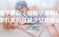 樱花小萝莉(樱花小萝莉:梦幻季节里的可爱少女冒险记) 樱花小萝莉(樱花小萝莉:梦幻季节里的可爱少女冒险记)