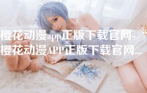 樱花动漫app正版下载官网-“樱花动漫APP正版下载官网:畅享无限动漫精彩体验” 樱花动漫app正版下载官网-“樱花动漫APP正版下载官网:畅享无限动漫精彩体验”