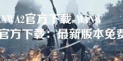 MANWA2官方下载-MANWA2官方下载:最新版本免费下载与安装指南 MANWA2官方下载-MANWA2官方下载:最新版本免费下载与安装指南