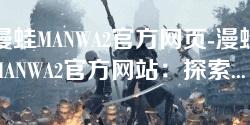 漫蛙MANWA2官方网页-漫蛙MANWA2官方网站:探索全新互动体验与精彩内容 漫蛙MANWA2官方网页-漫蛙MANWA2官方网站:探索全新互动体验与精彩内容