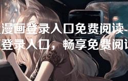 歪歪漫画登录入口免费阅读-歪歪漫画登录入口，畅享免费阅读精彩章节