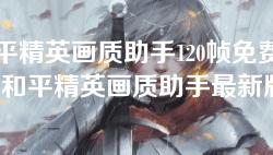 和平精英画质助手120帧免费下载-和平精英画质助手最新版安卓下载版