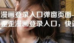 歪歪漫画登录入口弹窗页面-轻松访问歪歪漫画登录入口,快速体验精彩漫画内容 歪歪漫画登录入口弹窗页面-轻松访问歪歪漫画登录入口,快速体验精彩漫画内容