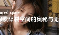fractured space(探索碎裂空间的奥秘与无限可能性) fractured space(探索碎裂空间的奥秘与无限可能性)