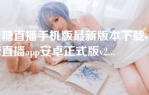 蜜糖直播手机版最新版本下载-蜜糖直播app安卓正式版v2.3.5 蜜糖直播手机版最新版本下载-蜜糖直播app安卓正式版v2.3.5