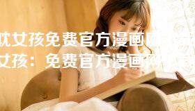 一耽女孩免费官方漫画网下载-一耽女孩:免费官方漫画网下载攻略与推荐 一耽女孩免费官方漫画网下载-一耽女孩:免费官方漫画网下载攻略与推荐