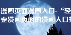 歪歪漫画页面漫画入口-“轻松找到歪歪漫画页面的漫画入口指南”