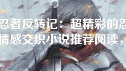 火影忍者反转记：超精彩的忍者冒险与情感交织小说推荐阅读，无删减版完整下载