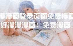 好漫漫漫画登录页面免费漫画首页-畅享好漫漫漫画：免费漫画登录首页全攻略