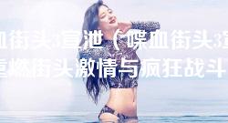 喋血街头3宣泄（喋血街头3宣泄：重燃街头激情与疯狂战斗的巅峰体验）