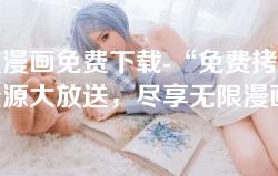 拷贝漫画免费下载-“免费拷贝漫画资源大放送，尽享无限漫画乐趣！”