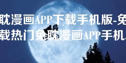免耽漫画APP下载手机版-免费下载热门免耽漫画APP手机版，畅享漫画乐趣！