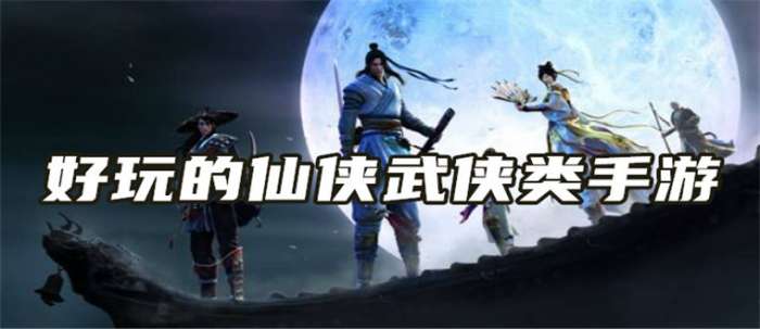 好玩的仙侠武侠类手游