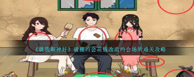 《就我眼神好》破棚约会花钱改造约会场所通关攻略 《就我眼神好》破棚约会花钱改造约会场所通关攻略